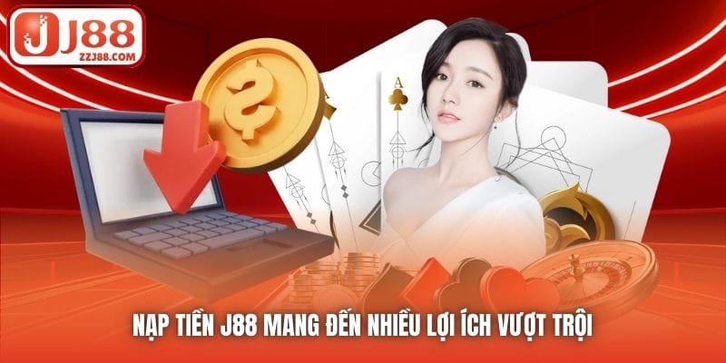 Nạp tiền J88 mang đến nhiều lợi ích vượt trội 