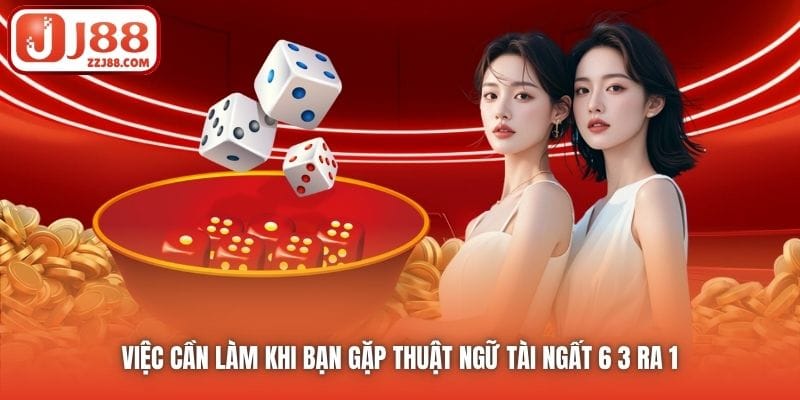 Việc cần làm khi bạn gặp thuật ngữ Tài ngất 6 3 ra 1 