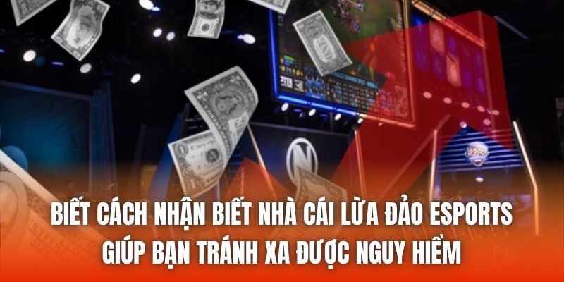Biết cách nhận biết nhà cái lừa đảo eSports giúp bạn tránh xa được nguy hiểm