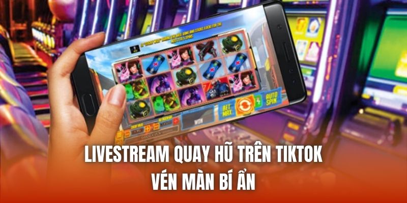 Livestream Quay Hũ Trên TikTok | Vén Màn Bí Ẩn