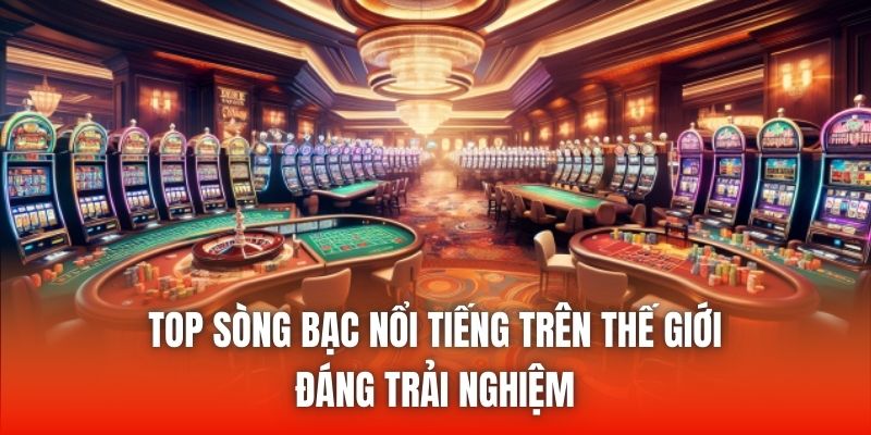 Top Sòng Bạc Nổi Tiếng Trên Thế Giới Đáng Trải Nghiệm