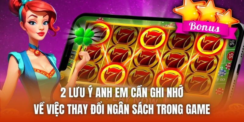 2 lưu ý anh em cần ghi nhớ về việc thay đổi ngân sách trong game
