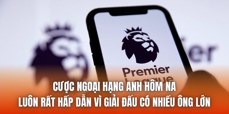 Cược Ngoại Hạng Anh hôm nay luôn rất hấp dẫn vì giải đấu có nhiều ông lớn
