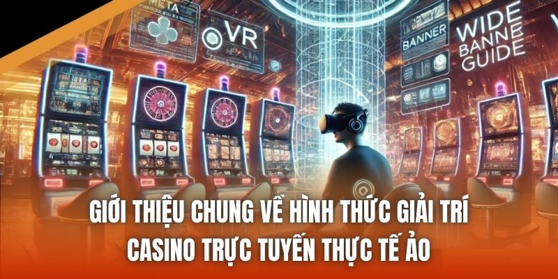 Giới thiệu chung về hình thức giải trí Casino trực tuyến thực tế ảo