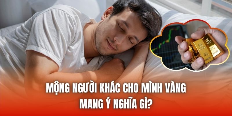 Mộng người khác cho mình vàng mang ý nghĩa gì?