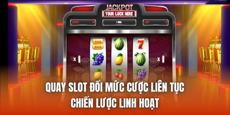 Quay Slot Đổi Mức Cược Liên Tục - Chiến Lược Linh Hoạt